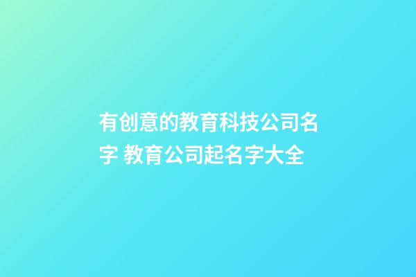 有创意的教育科技公司名字 教育公司起名字大全